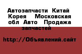 Автозапчасти  Китай, Корея  - Московская обл. Авто » Продажа запчастей   